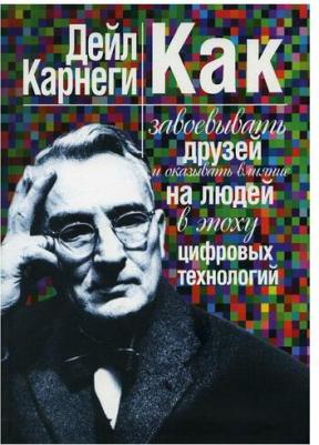Карнеги Дейл. Как завоевывать друзей и оказывать влияние на людей в эпоху цифровых технологий – фото 1