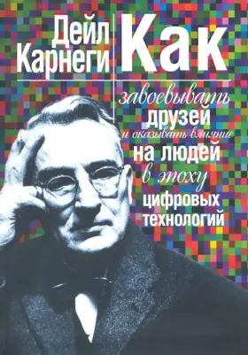Карнеги Дейл. Как завоевывать друзей и оказывать влияние на людей в эпоху цифровых технологий
