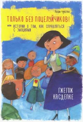 Касдепке Гжегож. Только без поцелуйчиков! или Истории о том, как справляться с эмоциями