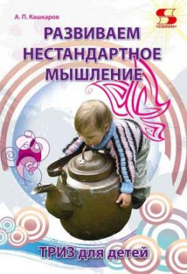 Кашкаров Андрей Петрович. Развиваем нестандартное мышление. ТРИЗ для детей – фото 2