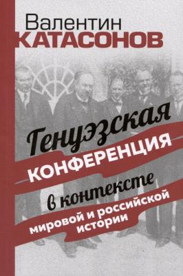 Катасонов Валентин Юрьевич. Генуэзская конференция в контексте мировой и российской истории 9785907662537