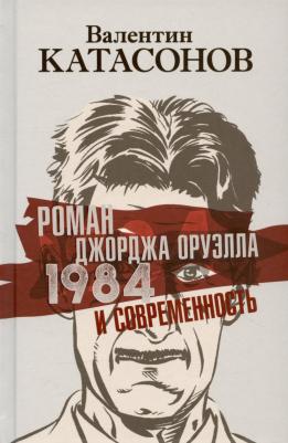 Катасонов Валентин Юрьевич. Роман Джорджа Оруэлла "1984" и современность