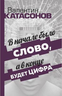 Катасонов Валентин Юрьевич. В начале было Слово, а в конце будет цифра. Статьи и очерки 9785907662544 – фото 1