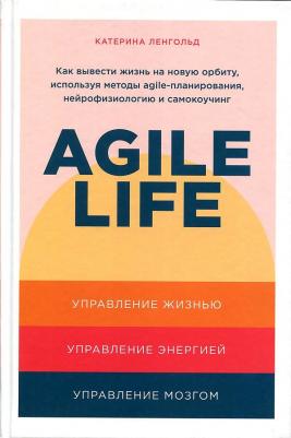 Катерина Ленгольд. Agile life. Как вывести жизнь на новую орбиту, используя методы agile-планирования, нейрофизиологию