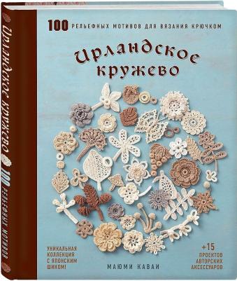 Каваи Маюми. Ирландское кружево. 100 рельефных мотивов для вязания крючком. Уникальная коллекция с японским шиком