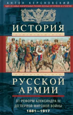 Керсновский Антон Антонович. История русской армии. От реформ Александра III до Первой мировой войны. 1881-1917