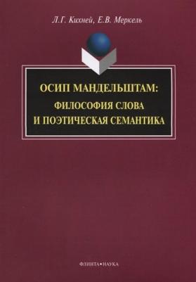 Кихней Любовь Геннадьевна, Меркель Елена Владимировна. Осип Мандельштам. Философия слова и поэтическая семантика. Монография