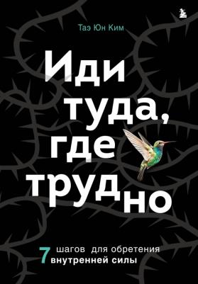 Ким Таэ Юн. Иди туда, где трудно. 7 шагов для обретения внутренней силы 9785041716080