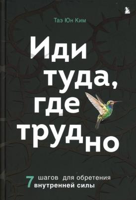 Ким Таэ Юн. Иди туда, где трудно. 7 шагов для обретения внутренней силы 9785041716080 – фото 3