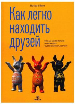 Кинг Патрик. Как легко находить друзей. Умение моментально очаровывать и устанавливать контакт – фото 1