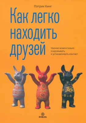 Кинг Патрик. Как легко находить друзей. Умение моментально очаровывать и устанавливать контакт