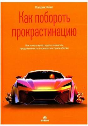 Кинг Патрик. Как побороть прокрастинацию.Как начать делать дела, повысить продуктивность и прекратить самосаботаж – фото 1