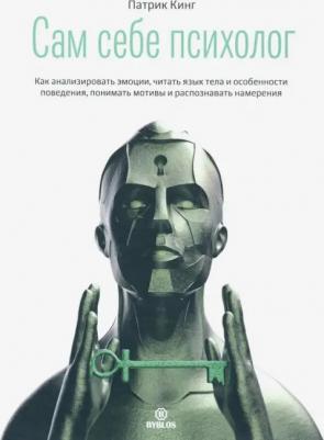 Кинг Патрик. Сам себе психолог. Как анализировать эмоции, читать язык тела и особенности поведения