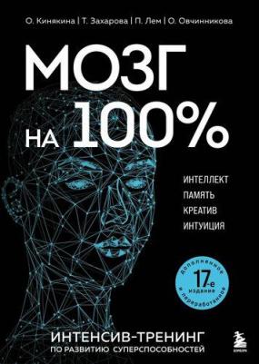 Кинякина О, Захарова Т, Лем П, Овчинникова О. Мозг на 100 %. Интеллект. Память. Креатив. Интуиция. Интенсив-тренинг по развитию суперспособностей