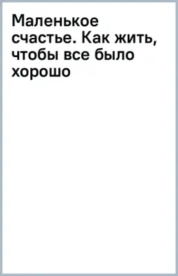 Кирьянова Анна Валентиновна. Маленькое счастье. Как жить, чтобы все было хорошо 9785041851712