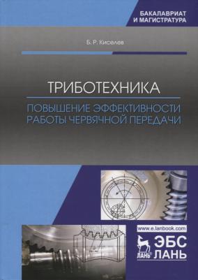 Киселев Борис Ростиславович. Триботехника. Повышение эффективности работы червячной передачи. Монография – фото 1