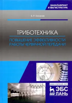 Киселев Борис Ростиславович. Триботехника. Повышение эффективности работы червячной передачи. Монография