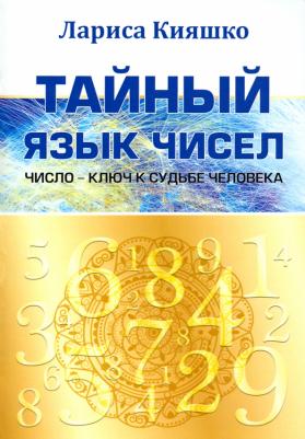 Кияшко Лариса. Тайный язык чисел. Число - ключ к судьбе человека