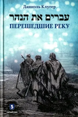 Клугер Даниэль. Перешедшие реку. Очерки еврейской истории
