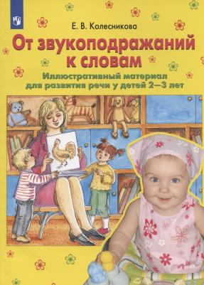 Колесникова Елена Владимировна. От звукоподражаний к словам. Иллюстративный материал для развития речи у детей 2-3 лет