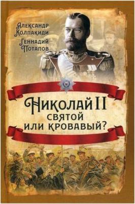 Колпакиди Александр Иванович, Потапов Геннадий Владимирович. Николай II. Святой или кровавый? – фото 1
