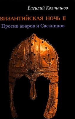 Колташов Василий Георгиевич. Византийская ночь-II. Против аваров и Сасанидов – фото 2