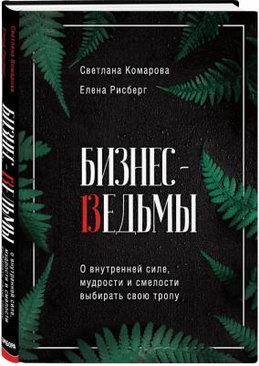 Комарова Светлана Юрьевна, Рисберг Елена Александровна. Бизнес-ведьмы. О внутренней силе, мудрости и смелости выбирать свою тропу – фото 5