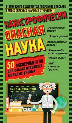 Коннолли Шон. Катастрофически опасная наука. 50 экспериментов для самых отважных молодых ученых