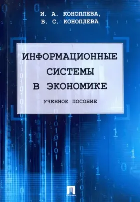 Коноплева Ирина Аполлоновна, Коноплева Валерия Сергеевна. Информационные системы в экономике. Учебное пособие