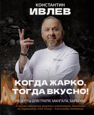 Константин Витальевич Ивлев. Когда жарко, тогда вкусно! Рецепты для гриля, мангала, барбекю – фото 2