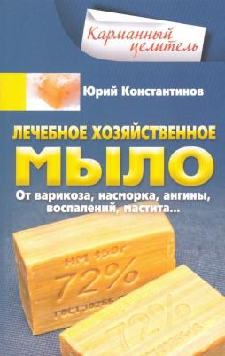 Константинов Юрий. Лечебное хозяйственное мыло. От варикоза, насморка, ангины, воспалений, мастита…
