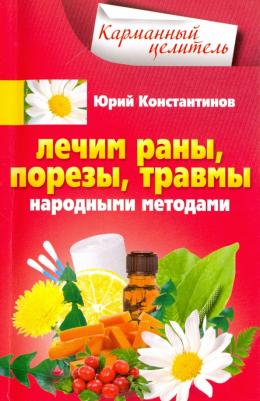 Константинов Юрий. Лечим раны, порезы, травмы народными методами