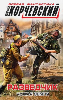 Корчевский Юрий Григорьевич. Разведчик. Чужая земля