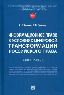 Корнев Аркадий Владимирович, Танимов Олег Владимирович. Информационное право в условиях цифровой трансформации российского права. Монография