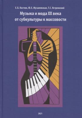 Костюк Екатерина Борисовна, Музалевская Юлия Евгеньевна, Ястремский Тимур Сергеевич. Музыка и мода XX века. От субкультуры к массовости