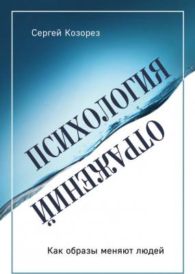 Козорез Сергей Петрович. Психология отражений. Как образы меняют людей