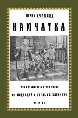 Крамаренко Григорий Гаврилович. Камчатка. Мое путешествие и моя охота на медведей и горных баранов