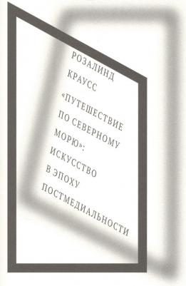Краусс Розалинд. "Путешествие по Северному морю". Искусство в эпоху постмедиальности