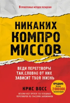 Крис Восс. Никаких компромиссов. Веди переговоры так, словно от них зависит твоя жизнь