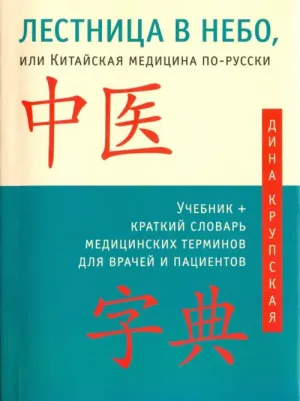 Крупская Дина. Лестница в небо, или Китайская медицина по-русски. Учебник + краткий словарь медицинских терминов для врачей и пациентов