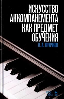 Крючков Николай Александрович. Искусство аккомпанемента как предмет обучения. Учебное пособие