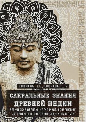 Крючкова Ольга Евгеньевна, Крючкова Елена Александровна. Сакральные знания Древней Индии. Ведические обряды, магия мудр, исцеляющие заговоры