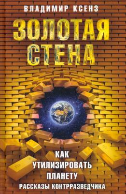 Ксенз Владимир Петрович. Золотая стена, или Как утилизировать планету. Рассказы контрразведчика
