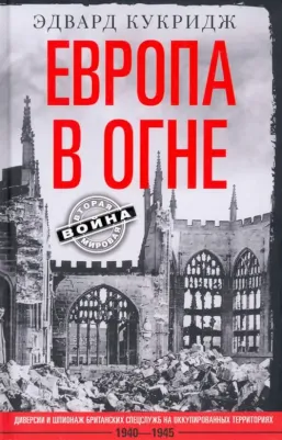 Кукридж Эдвард. Европа в огне. Диверсии и шпионаж британских спецслужб на оккупированных территориях. 1940-1945
