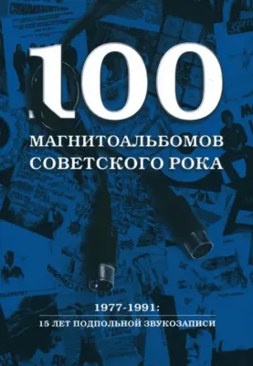 Кушнир Александр. 100 магнитоальбомов советского рока. Избранные страницы истории отечественного рока. 1977 -1991