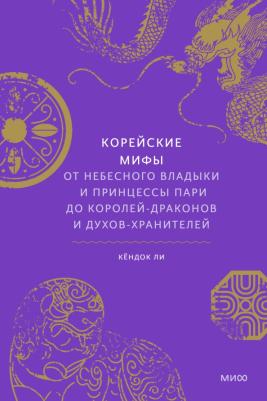 Кёндок Ли. Корейские мифы. От Небесного владыки и принцессы Пари до королей-драконов и духов-хранителей