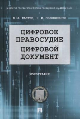 Лаптев Василий Андреевич, Соловяненко Нина Ивановна. Цифровое правосудие. Цифровой документ. Монография – фото 3