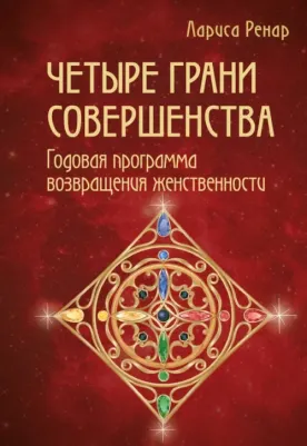 Лариса Ренар. Четыре грани совершенства. Годовая программа возвращения женственности