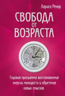 Лариса Ренар. Свобода от возраста. Годовая программа восстановления энергии молодости и обретения новых смыслов