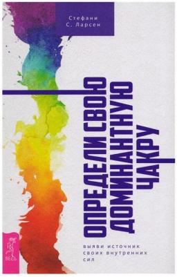 Ларсен Стефани С. Определи свою доминантную чакру. Выяви источник внутренних сил – фото 2